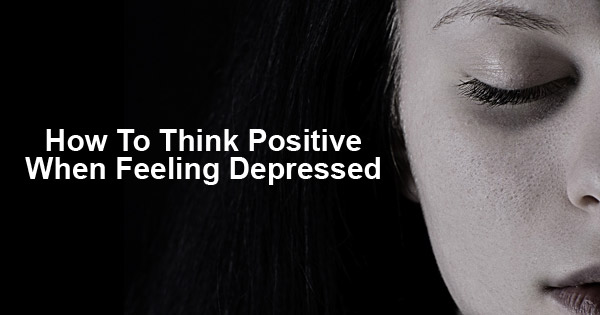 How to think positive when feeling depressed