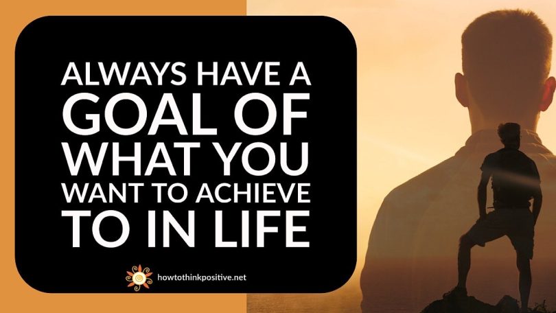 Always have a goal of something you want to achieve